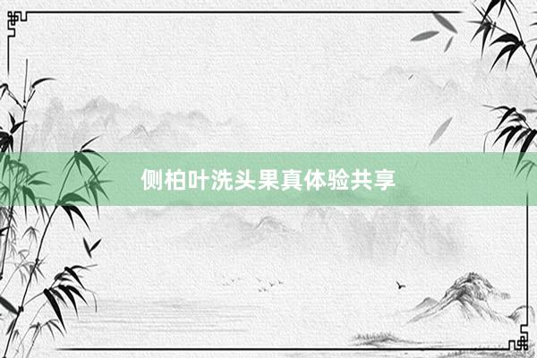侧柏叶洗头果真体验共享