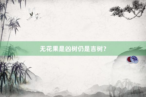 无花果是凶树仍是吉树？