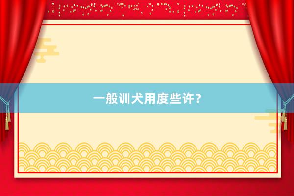 一般训犬用度些许？