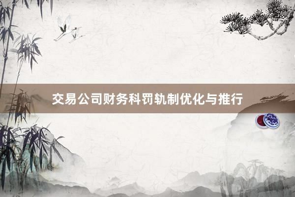交易公司财务科罚轨制优化与推行