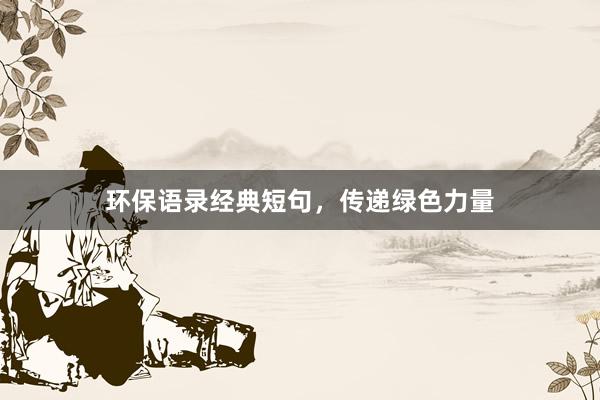 环保语录经典短句，传递绿色力量